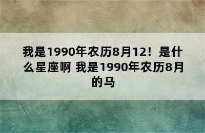 我是1990年农历8月12！是什么星座啊 我是1990年农历8月的马